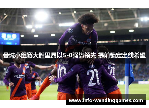 曼城小组赛大胜里昂以5-0强势领先 提前锁定出线希望