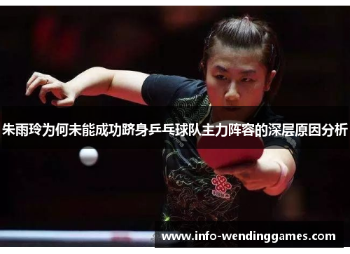 朱雨玲为何未能成功跻身乒乓球队主力阵容的深层原因分析