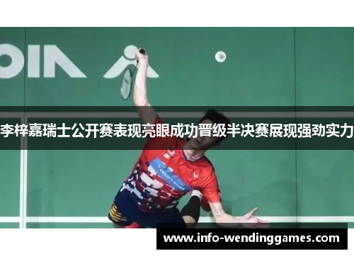 李梓嘉瑞士公开赛表现亮眼成功晋级半决赛展现强劲实力