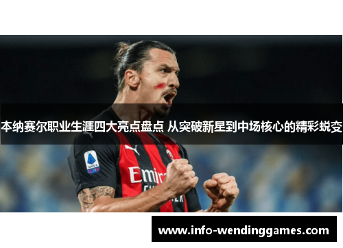 本纳赛尔职业生涯四大亮点盘点 从突破新星到中场核心的精彩蜕变 本纳赛尔职业生涯四大亮点盘点 从突破新星到中场核心的精彩蜕变
