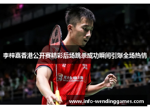 李梓嘉香港公开赛精彩后场跳杀成功瞬间引爆全场热情