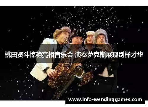 桃田贤斗惊艳亮相音乐会 演奏萨克斯展现别样才华