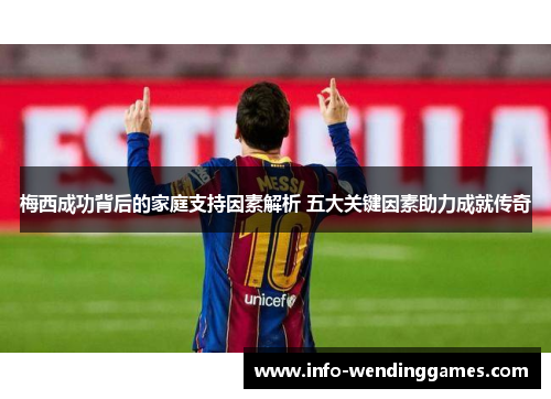 梅西成功背后的家庭支持因素解析 五大关键因素助力成就传奇