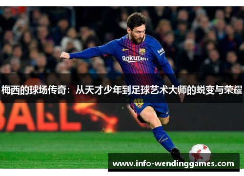 梅西的球场传奇:从天才少年到足球艺术大师的蜕变与荣耀 梅西的球场传奇:从天才少年到足球艺术大师的蜕变与荣耀
