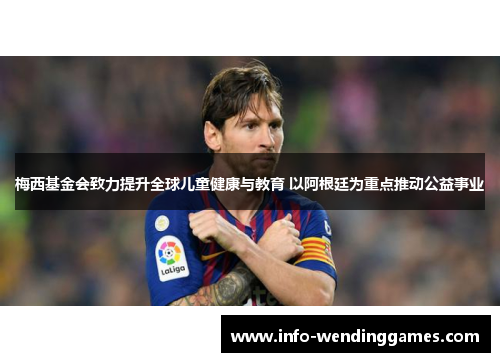 梅西基金会致力提升全球儿童健康与教育 以阿根廷为重点推动公益事业