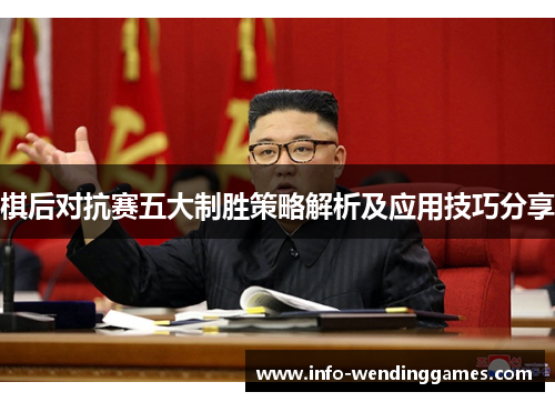 棋后对抗赛五大制胜策略解析及应用技巧分享