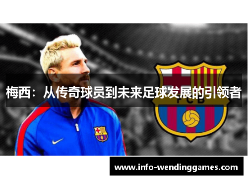 梅西:从传奇球员到未来足球发展的引领者 梅西:从传奇球员到未来足球发展的引领者