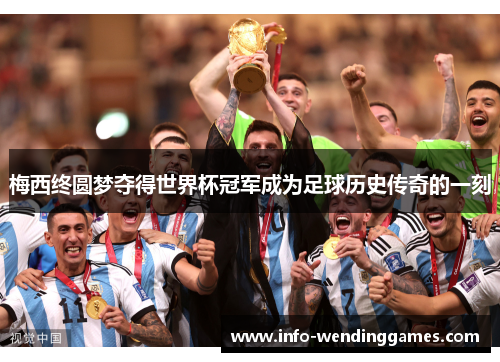 梅西终圆梦夺得世界杯冠军成为足球历史传奇的一刻