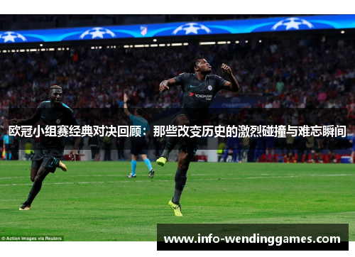 欧冠小组赛经典对决回顾：那些改变历史的激烈碰撞与难忘瞬间