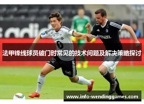 法甲锋线球员破门时常见的技术问题及解决策略探讨
