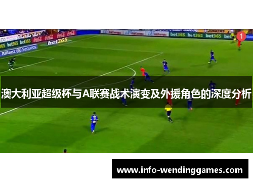 澳大利亚超级杯与A联赛战术演变及外援角色的深度分析