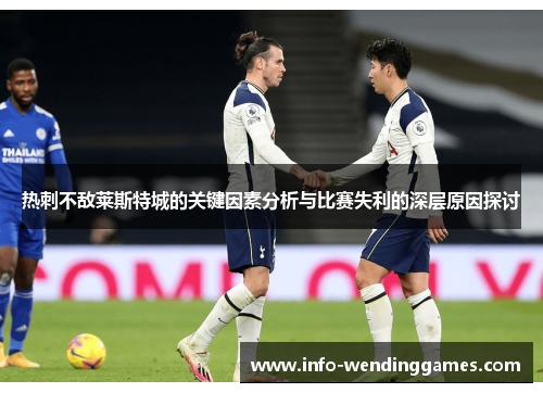 热刺不敌莱斯特城的关键因素分析与比赛失利的深层原因探讨