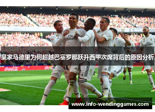 皇家马德里为何超越巴塞罗那跃升西甲次席背后的原因分析
