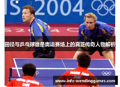 田径与乒乓球谁是奥运赛场上的真正传奇人物解析