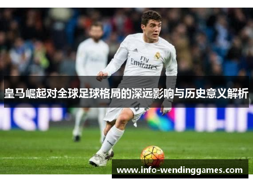 皇马崛起对全球足球格局的深远影响与历史意义解析