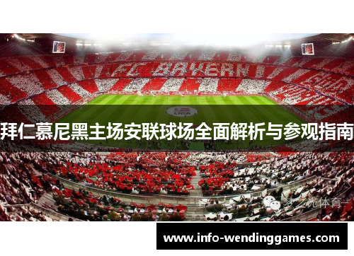 拜仁慕尼黑主场安联球场全面解析与参观指南
