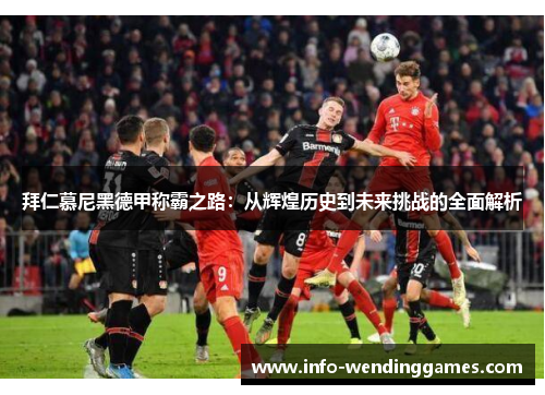 拜仁慕尼黑德甲称霸之路：从辉煌历史到未来挑战的全面解析