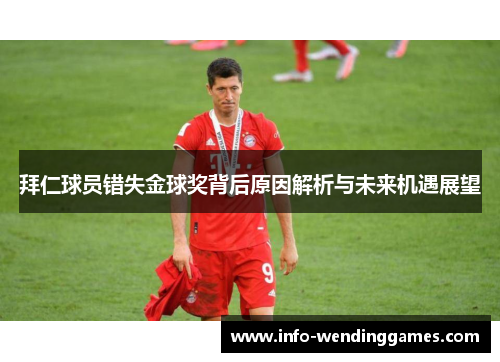 拜仁球员错失金球奖背后原因解析与未来机遇展望
