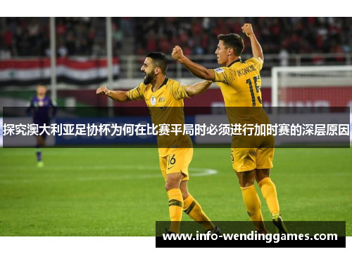 探究澳大利亚足协杯为何在比赛平局时必须进行加时赛的深层原因